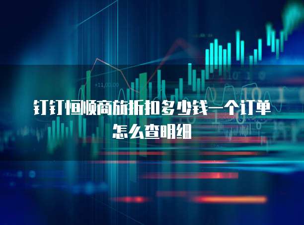 钉钉恒顺商旅折扣多少钱一个订单怎么查明细