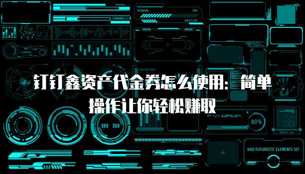 钉钉鑫资产代金券怎么使用:简单操作让你轻松赚取