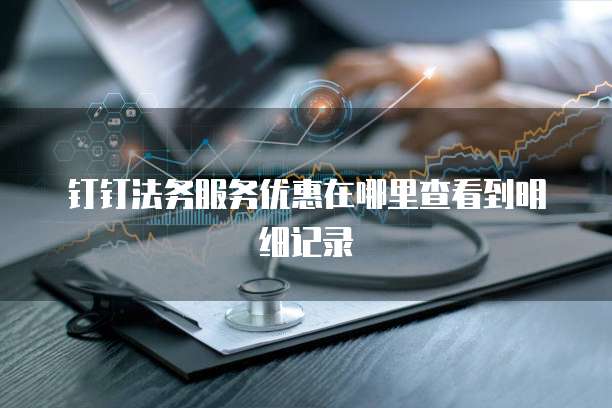 钉钉法务服务优惠在哪里查看到明细记录