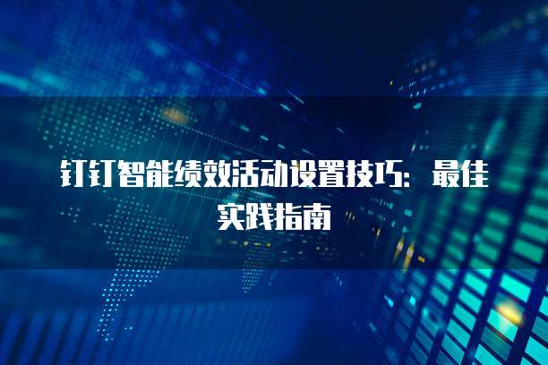 钉钉智能绩效活动设置技巧:最佳实践指南