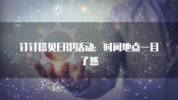 钉钉搭贝ERP活动:时间地点一目了然