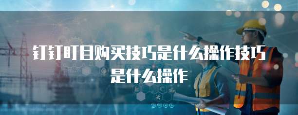 钉钉盯目购买技巧是什么操作技巧是什么操作