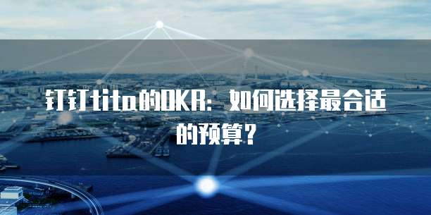 钉钉tita的OKR:如何选择最合适的预算?