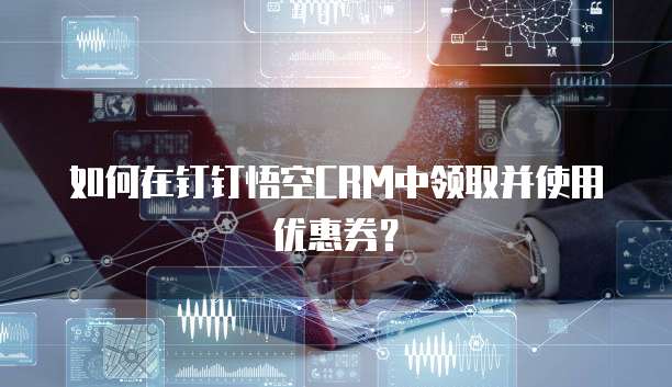 如何在钉钉悟空CRM中领取并使用优惠券？