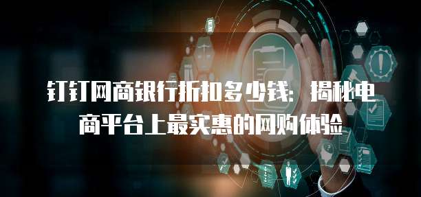 钉钉网商银行折扣多少钱:揭秘电商平台上最实惠的网购体验
