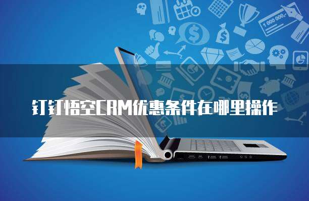钉钉悟空CRM优惠条件在哪里操作