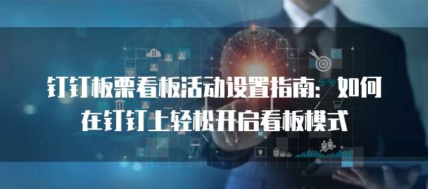 钉钉板栗看板活动设置指南:如何在钉钉上轻松开启看板模式
