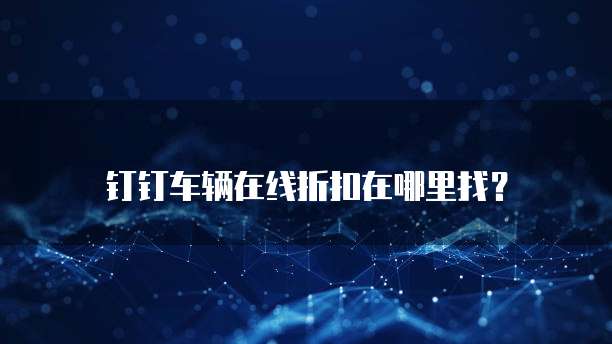 钉钉车辆在线折扣在哪里找?