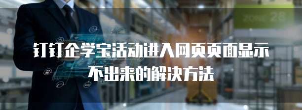 钉钉企学宝活动进入网页页面显示不出来的解决方法