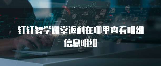 钉钉智学课堂返利在哪里查看明细信息明细