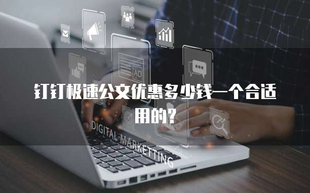 钉钉极速公文优惠多少钱一个合适用的?