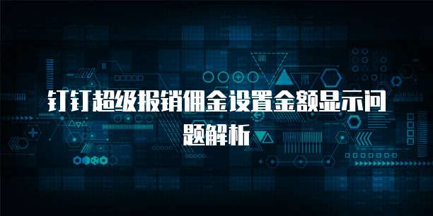 钉钉超级报销佣金设置金额显示问题解析