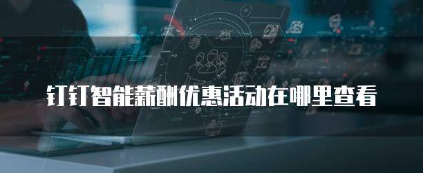 钉钉智能薪酬优惠活动在哪里查看
