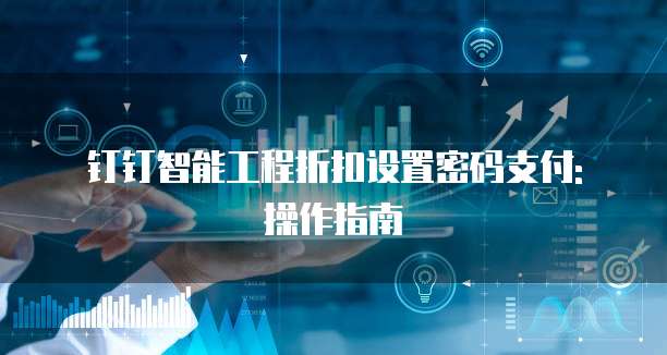 钉钉智能工程折扣设置密码支付: 操作指南
