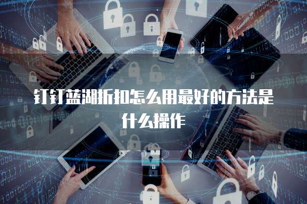 钉钉蓝湖折扣怎么用最好的方法是什么操作