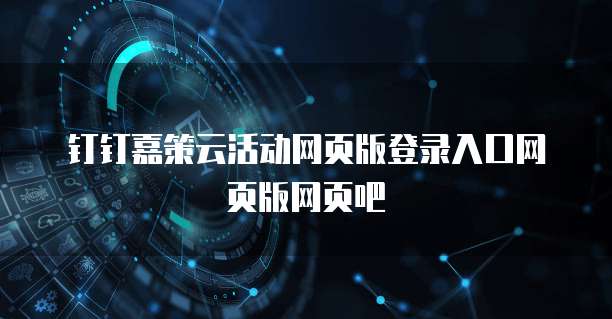 钉钉嘉策云活动网页版登录入口网页版网页吧