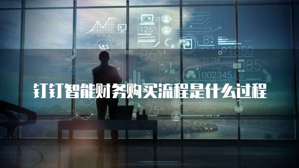 钉钉智能财务购买流程是什么过程
