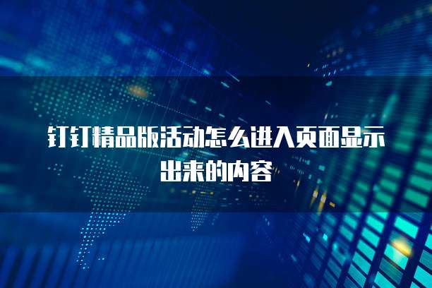 钉钉精品版活动怎么进入页面显示出来的内容