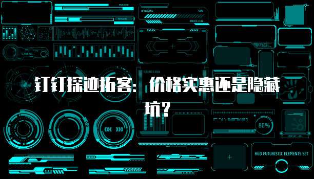 钉钉探迹拓客:价格实惠还是隐藏坑?