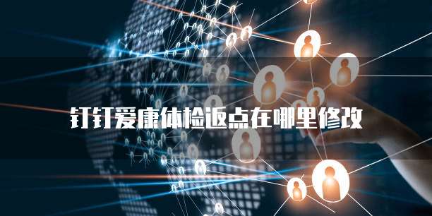钉钉爱康体检返点在哪里修改