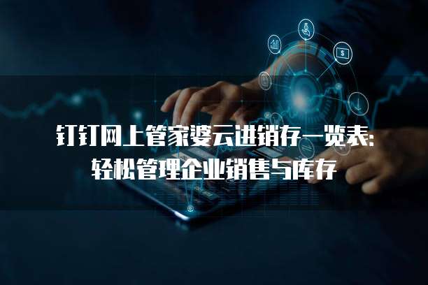 钉钉网上管家婆云进销存一览表:轻松管理企业销售与库存