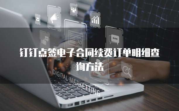钉钉点签电子合同续费订单明细查询方法
