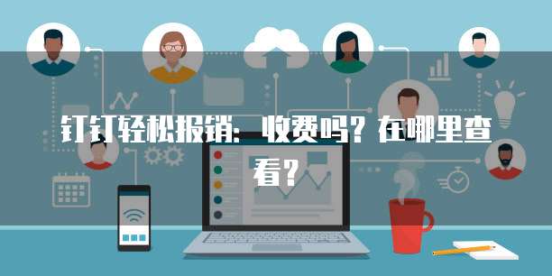 钉钉轻松报销:收费吗?在哪里查看?