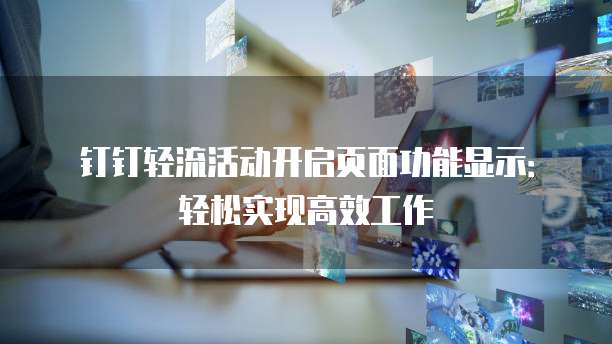 钉钉轻流活动开启页面功能显示:轻松实现高效工作