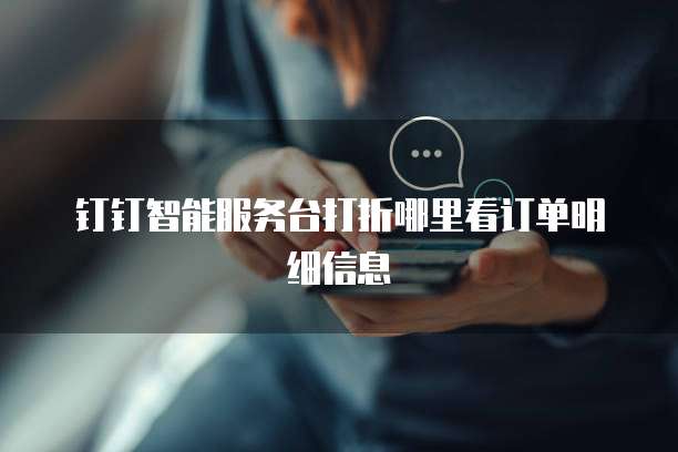 钉钉智能服务台打折哪里看订单明细信息