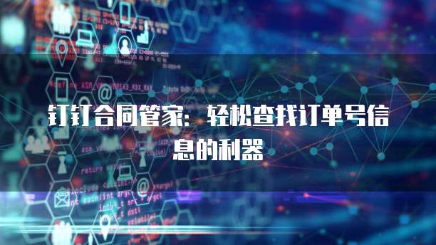钉钉合同管家:轻松查找订单号信息的利器