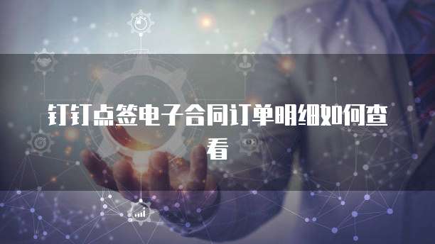 钉钉点签电子合同订单明细如何查看