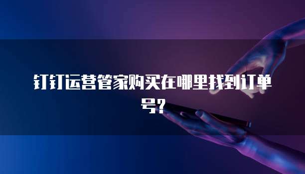钉钉运营管家购买在哪里找到订单号？
