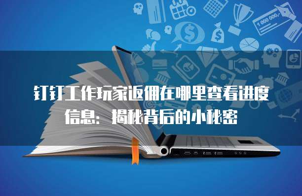 钉钉工作玩家返佣在哪里查看进度信息:揭秘背后的小秘密