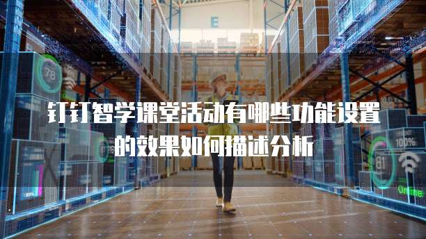 钉钉智学课堂活动有哪些功能设置的效果如何描述分析