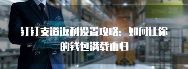 钉钉支道返利设置攻略:如何让你的钱包满载而归