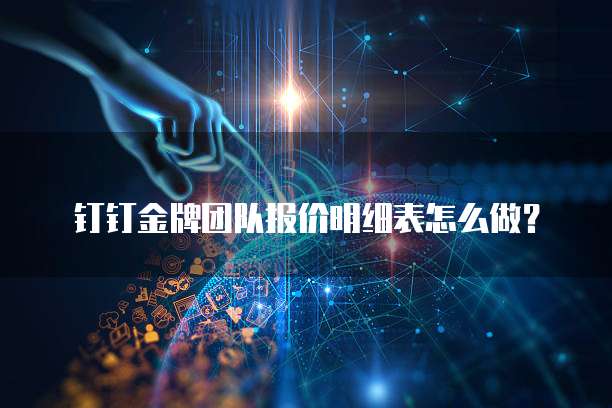钉钉金牌团队报价明细表怎么做?
