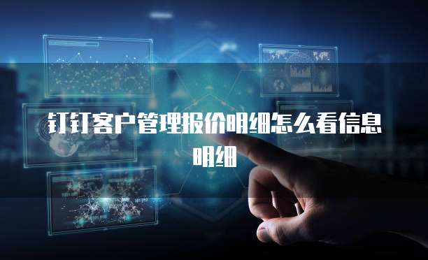 钉钉客户管理报价明细怎么看信息明细