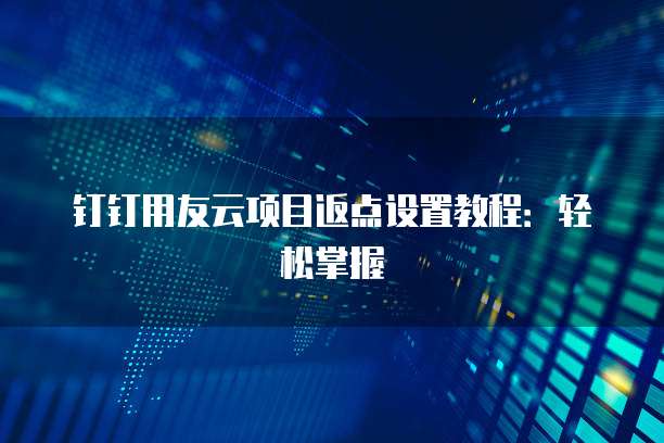 钉钉用友云项目返点设置教程:轻松掌握