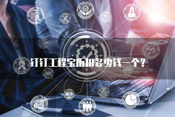 钉钉工程宝折扣多少钱一个?