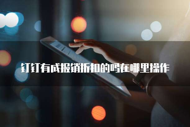 钉钉有成报销折扣的吗在哪里操作