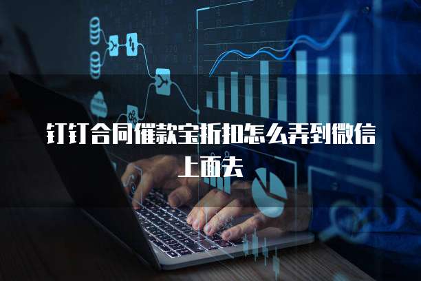 钉钉合同催款宝折扣怎么弄到微信上面去