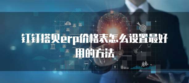 钉钉搭贝erp价格表怎么设置最好用的方法