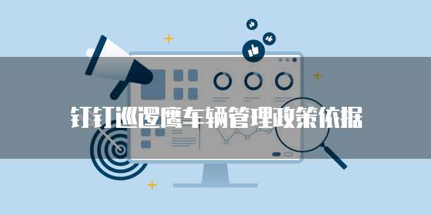 钉钉巡逻鹰车辆管理政策依据