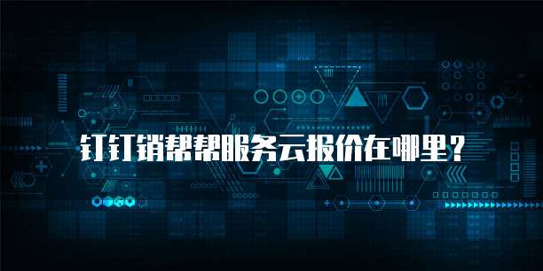 钉钉销帮帮服务云报价在哪里？