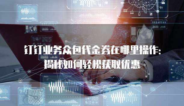 钉钉业务众包代金券在哪里操作:揭秘如何轻松获取优惠