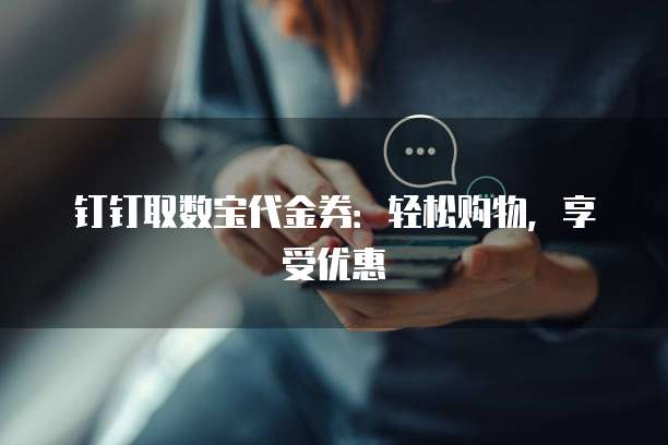 钉钉取数宝代金券:轻松购物,享受优惠