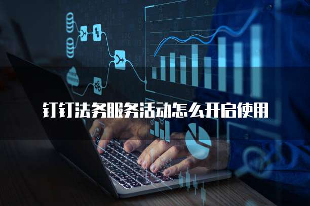 钉钉法务服务活动怎么开启使用