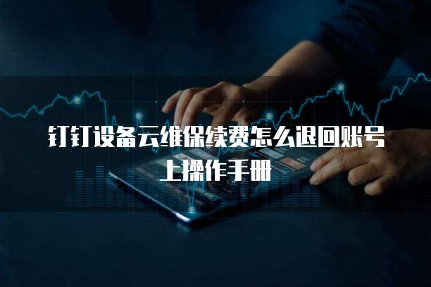钉钉设备云维保续费怎么退回账号上操作手册