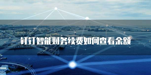 钉钉智能财务续费如何查看余额