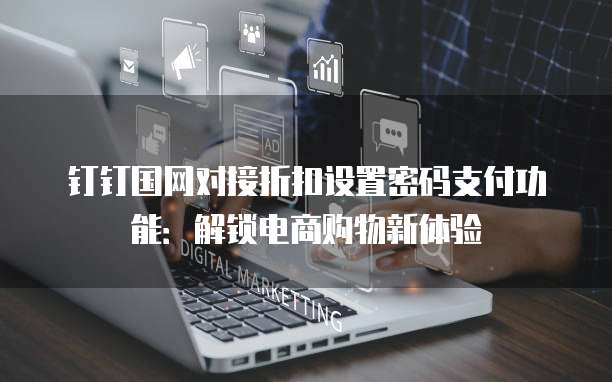 钉钉国网对接折扣设置密码支付功能:解锁电商购物新体验